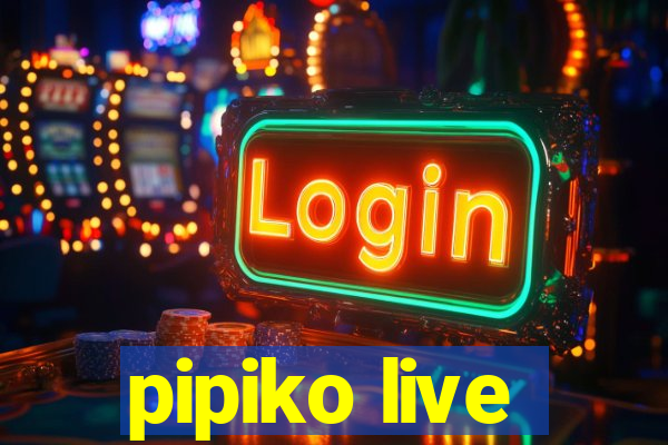 pipiko live