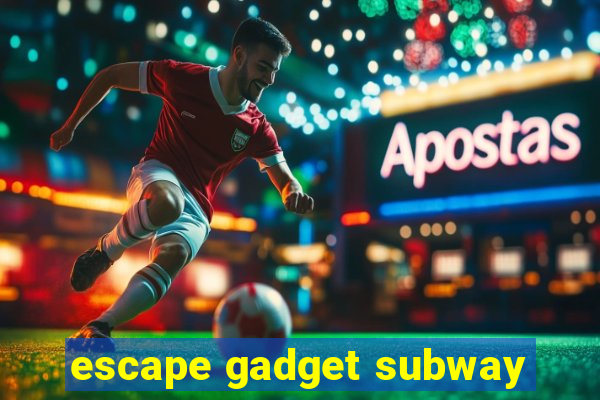 escape gadget subway