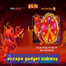 escape gadget subway