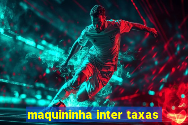 maquininha inter taxas