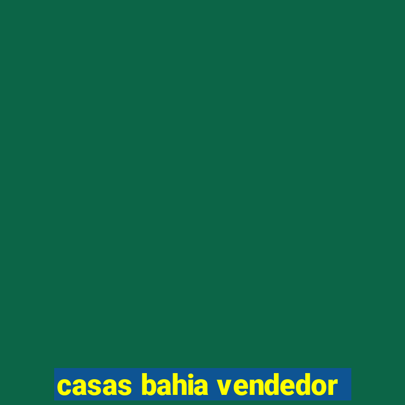 casas bahia vendedor