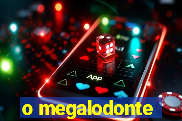 o megalodonte