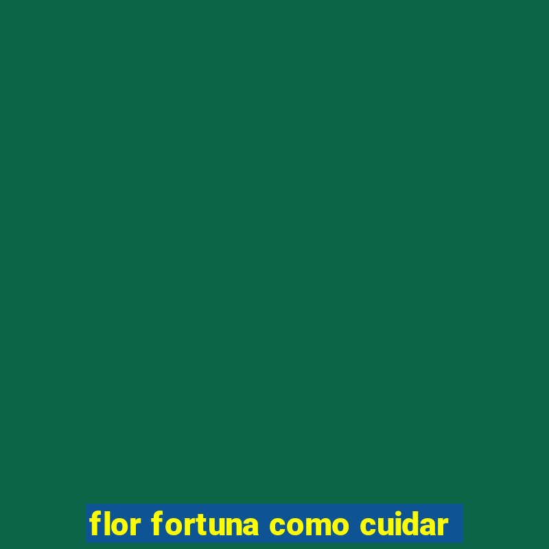 flor fortuna como cuidar