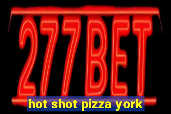 hot shot pizza york