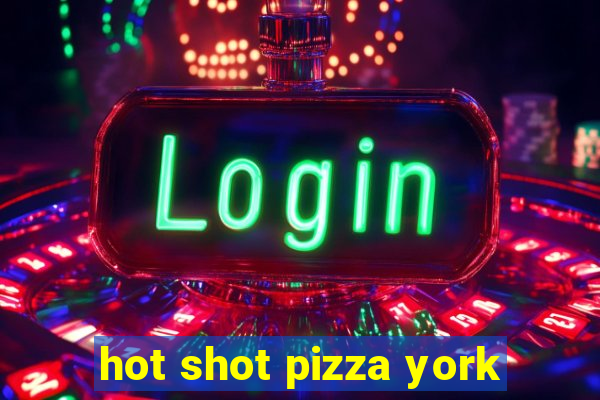 hot shot pizza york