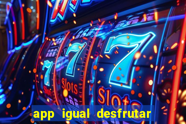 app igual desfrutar de dinheiro