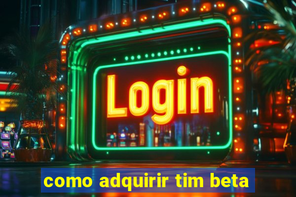 como adquirir tim beta