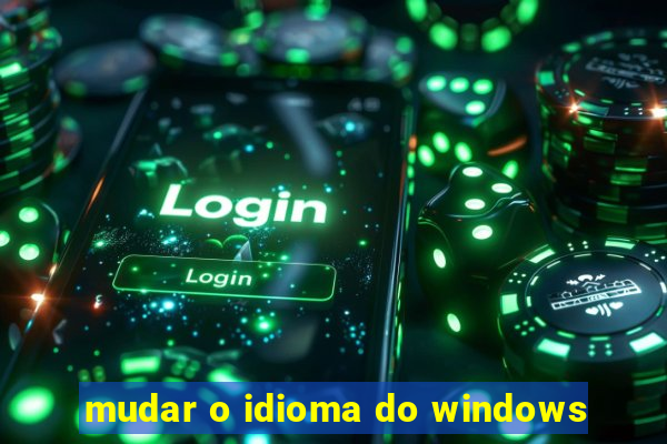 mudar o idioma do windows