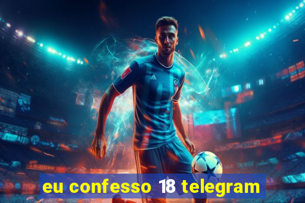 eu confesso 18 telegram