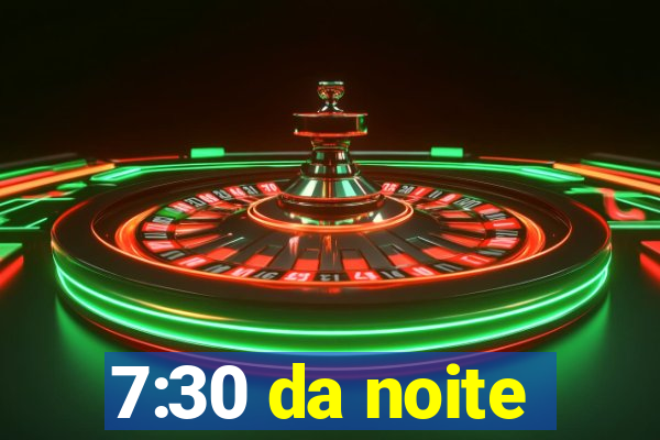 7:30 da noite