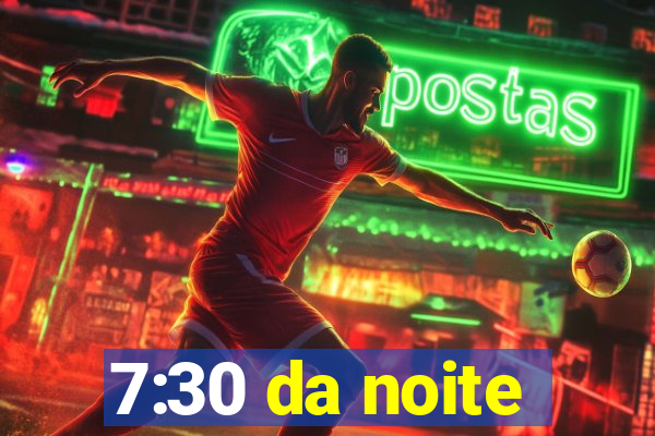 7:30 da noite