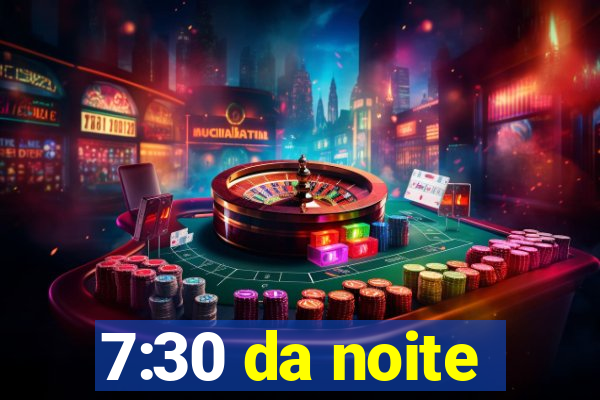 7:30 da noite