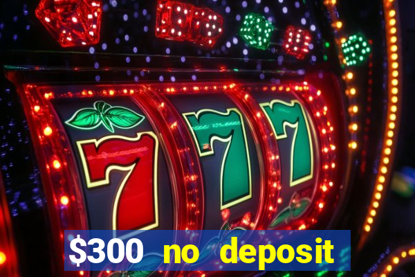 $300 no deposit bonus casino