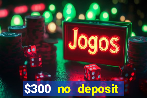 $300 no deposit bonus casino