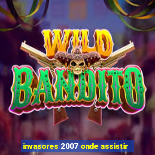 invasores 2007 onde assistir