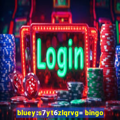 bluey:s7yt6zlqrvg= bingo