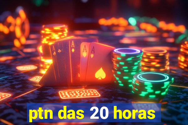 ptn das 20 horas