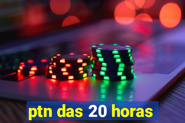 ptn das 20 horas