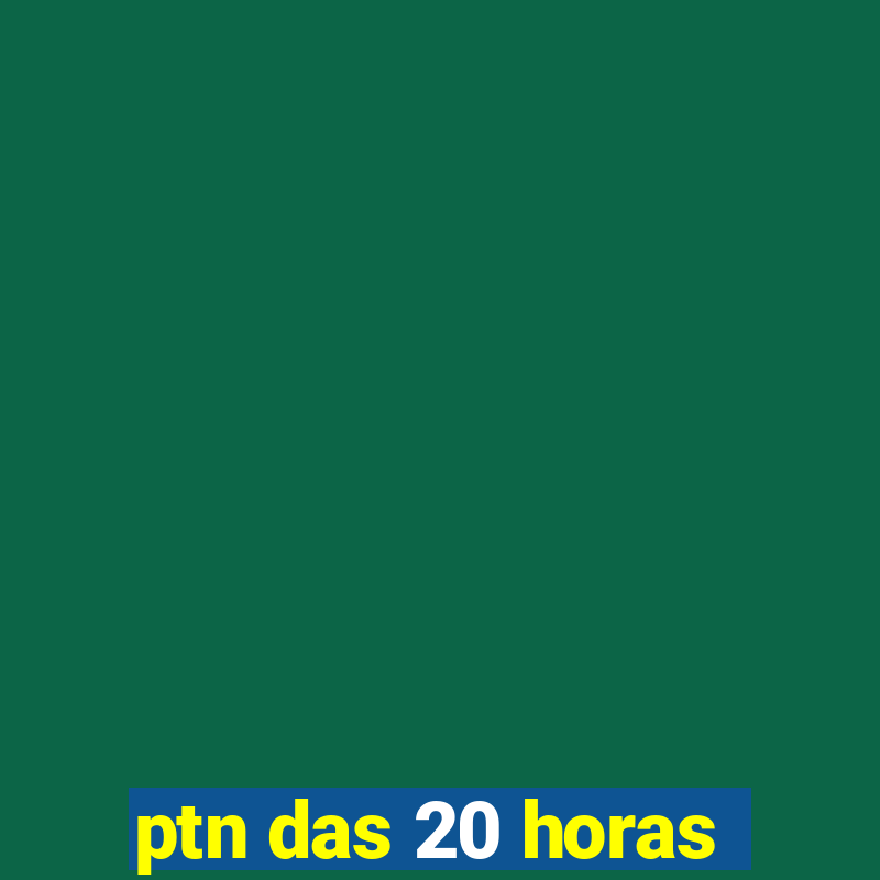 ptn das 20 horas