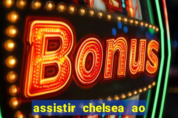 assistir chelsea ao vivo futemax