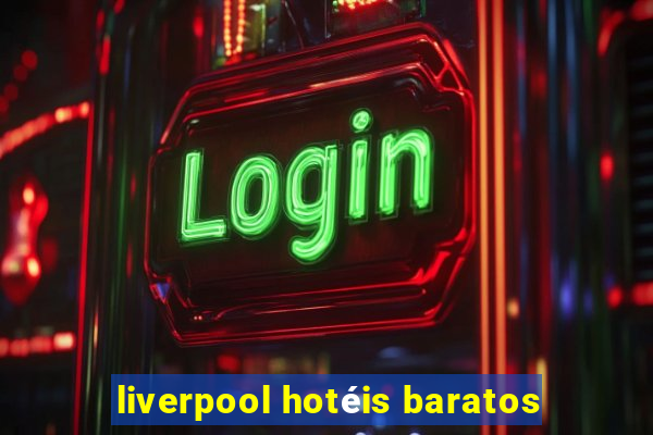 liverpool hotéis baratos