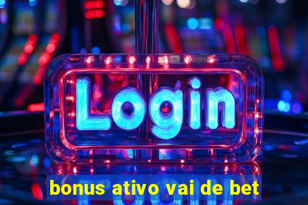 bonus ativo vai de bet