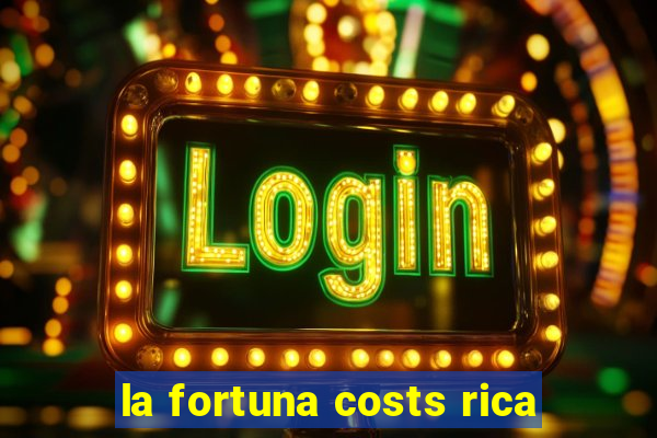 la fortuna costs rica