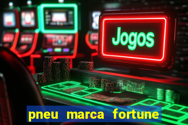 pneu marca fortune é bom