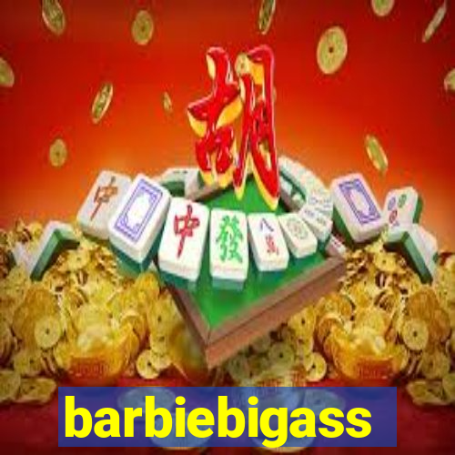 barbiebigass