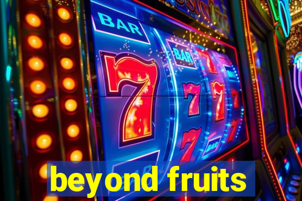 beyond fruits