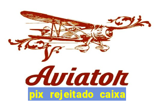 pix rejeitado caixa dinheiro sumiu