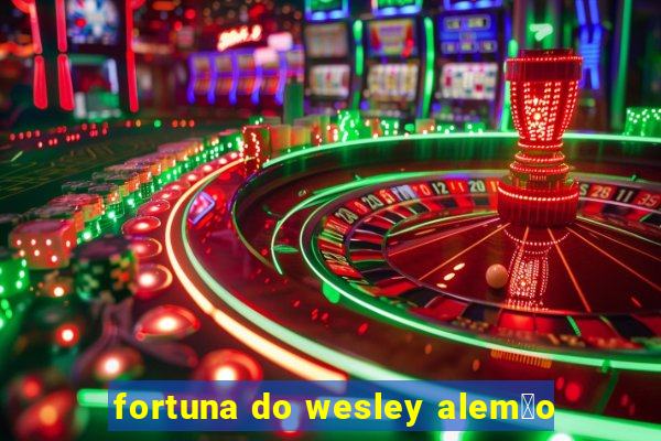 fortuna do wesley alem茫o