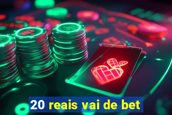 20 reais vai de bet