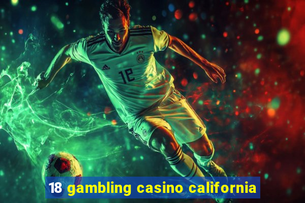 18 gambling casino california