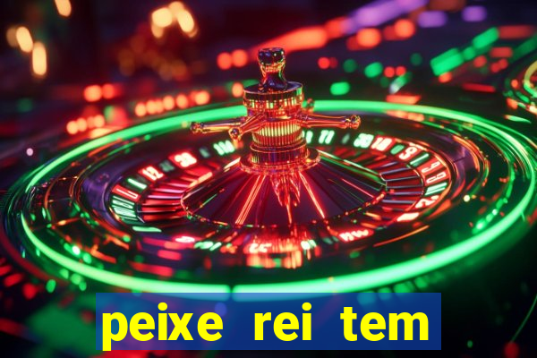 peixe rei tem muito espinho