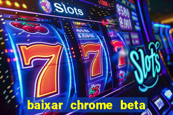 baixar chrome beta para pc