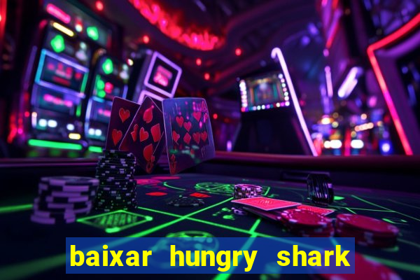 baixar hungry shark evolution dinheiro infinito