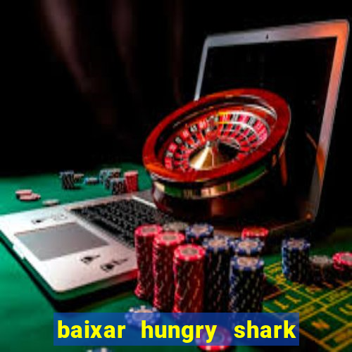 baixar hungry shark evolution dinheiro infinito