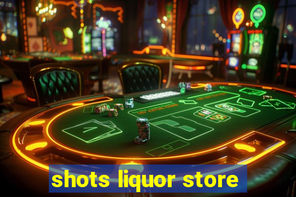 shots liquor store