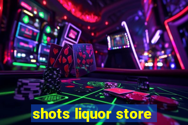 shots liquor store