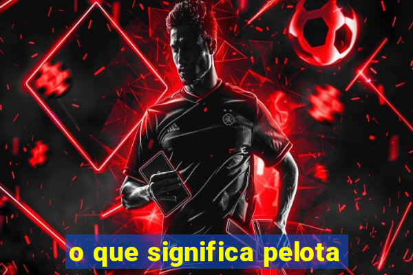 o que significa pelota