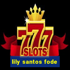 lily santos fode