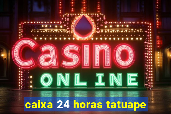 caixa 24 horas tatuape