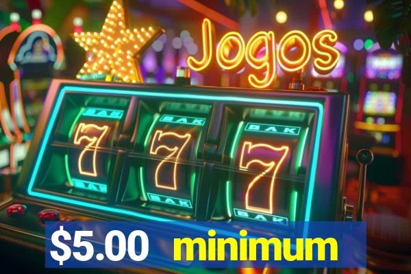 $5.00 minimum deposit casino