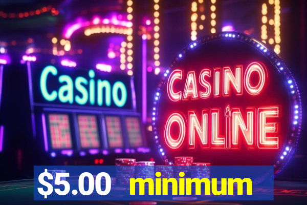 $5.00 minimum deposit casino