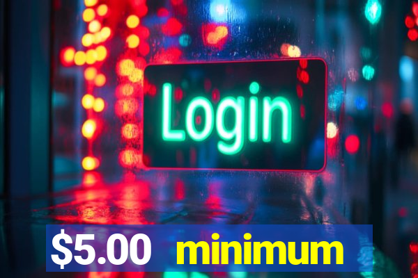 $5.00 minimum deposit casino