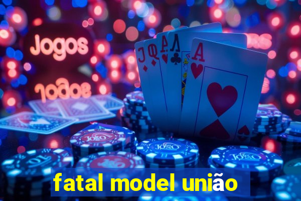 fatal model união