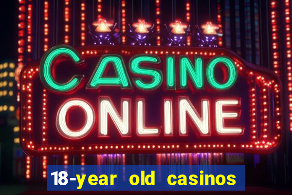 18-year old casinos near me