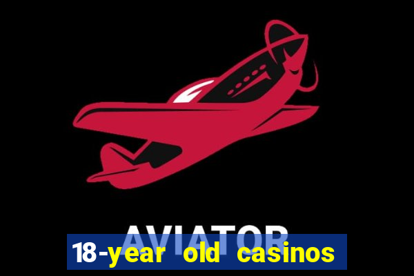 18-year old casinos near me