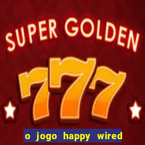 o jogo happy wired paga mesmo